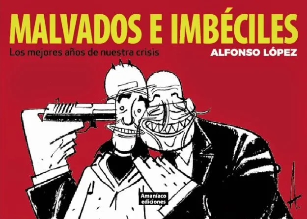 Malvados e imbéciles: Los mejores años de nuestra crisis